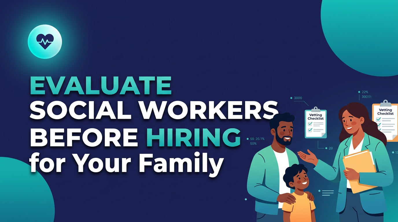 How to Evaluate Social Workers Before Hiring One for Your Family